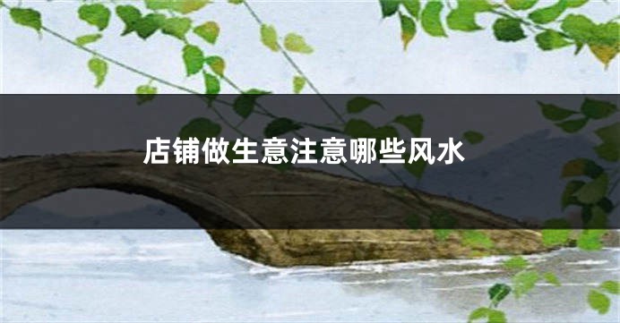 店铺做生意注意哪些风水