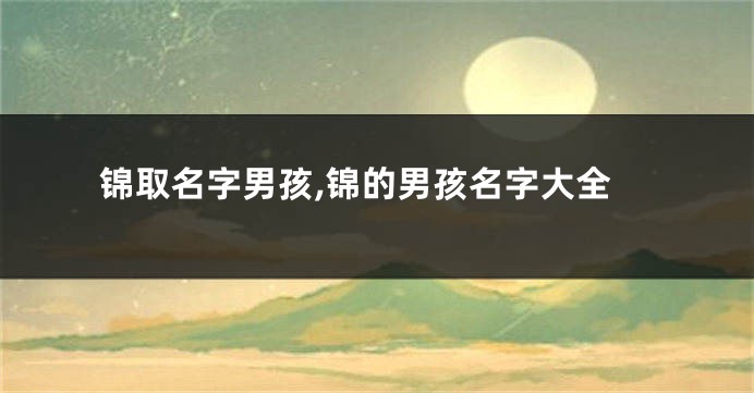 锦取名字男孩,锦的男孩名字大全