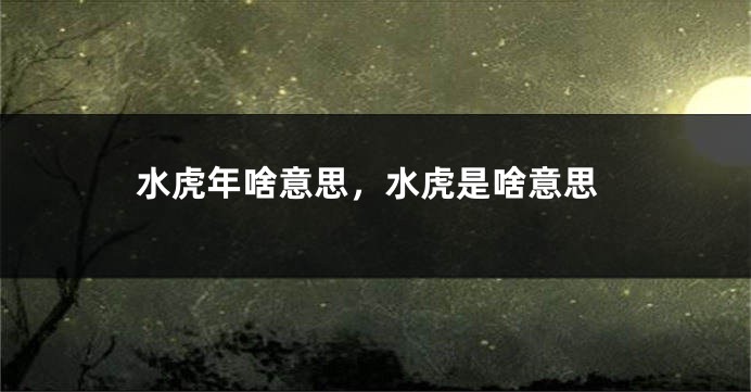 水虎年啥意思，水虎是啥意思