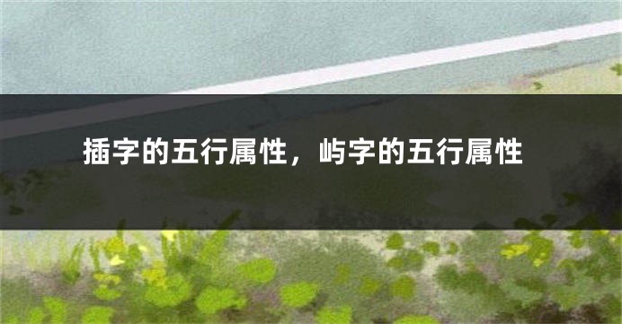 插字的五行属性，屿字的五行属性