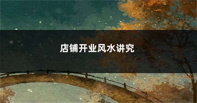 店铺开业风水讲究