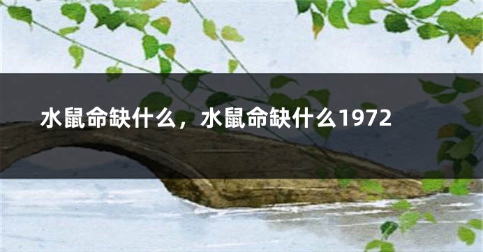 水鼠命缺什么，水鼠命缺什么1972