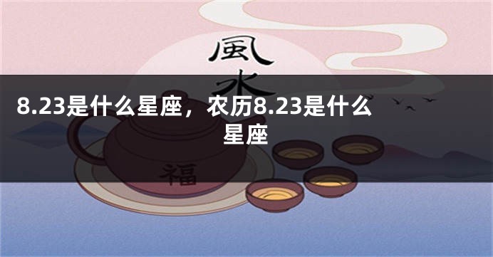 8.23是什么星座，农历8.23是什么星座