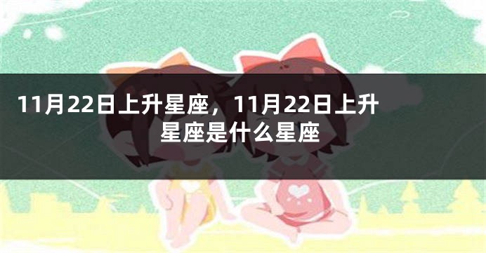 11月22日上升星座，11月22日上升星座是什么星座