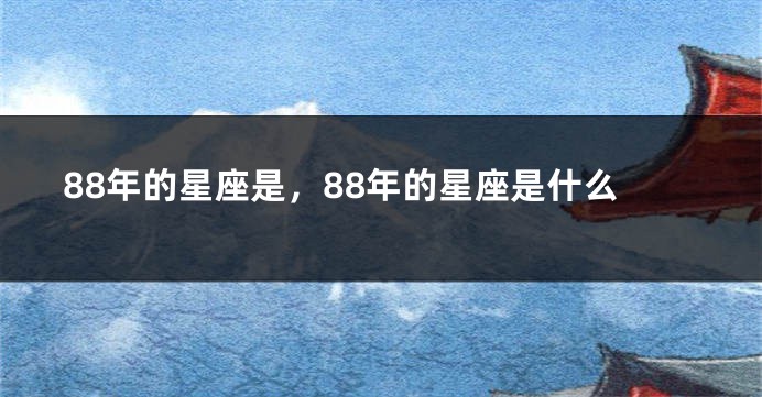 88年的星座是，88年的星座是什么