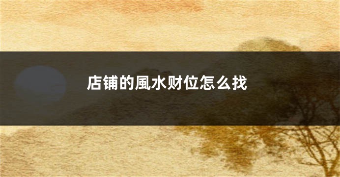 店铺的風水财位怎么找