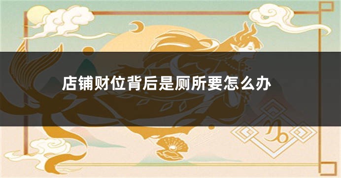 店铺财位背后是厕所要怎么办