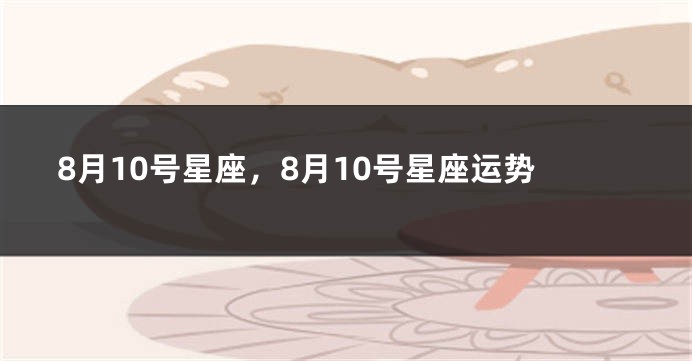 8月10号星座，8月10号星座运势