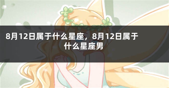 8月12日属于什么星座，8月12日属于什么星座男
