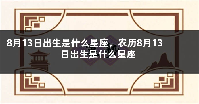 8月13日出生是什么星座，农历8月13日出生是什么星座