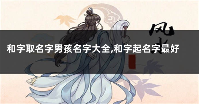 和字取名字男孩名字大全,和字起名字最好