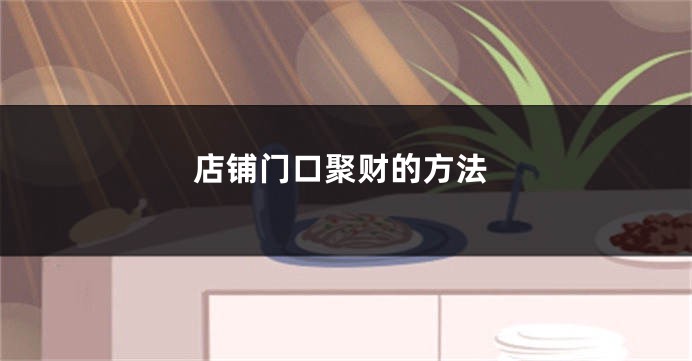 店铺门口聚财的方法
