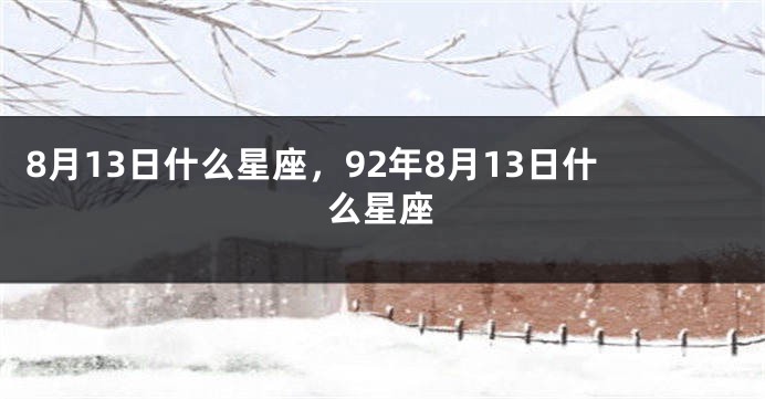 8月13日什么星座，92年8月13日什么星座
