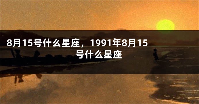 8月15号什么星座，1991年8月15号什么星座