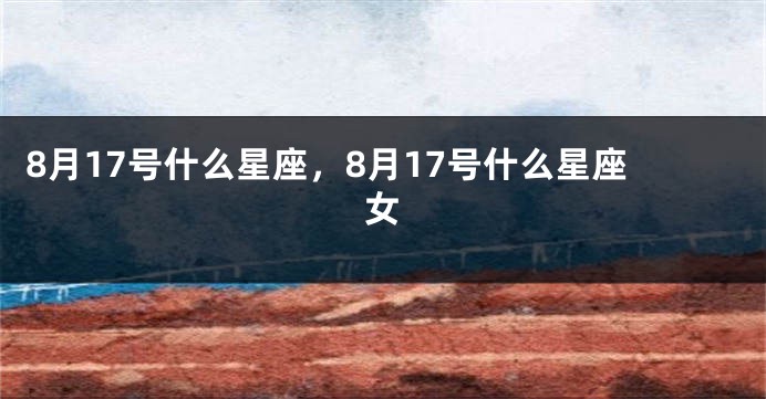 8月17号什么星座，8月17号什么星座女