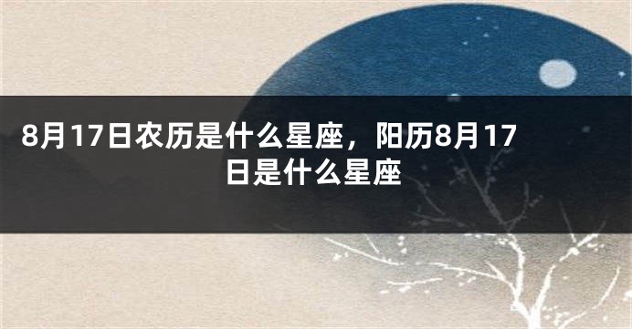 8月17日农历是什么星座，阳历8月17日是什么星座