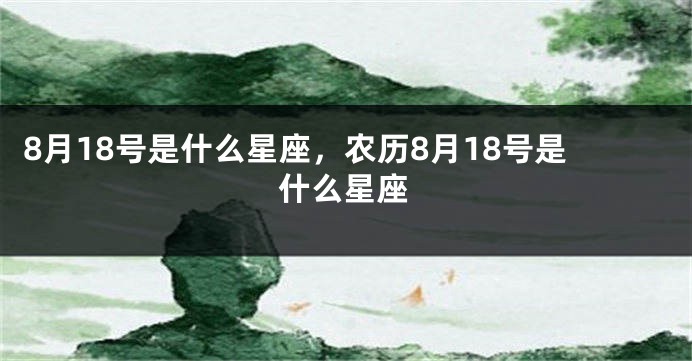 8月18号是什么星座，农历8月18号是什么星座