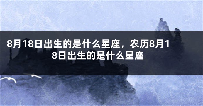 8月18日出生的是什么星座，农历8月18日出生的是什么星座