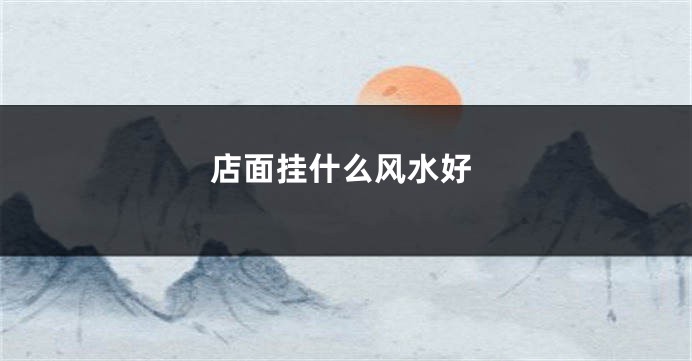 店面挂什么风水好