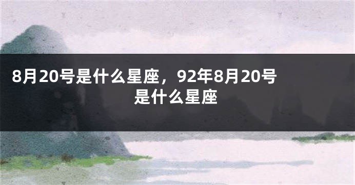 8月20号是什么星座，92年8月20号是什么星座