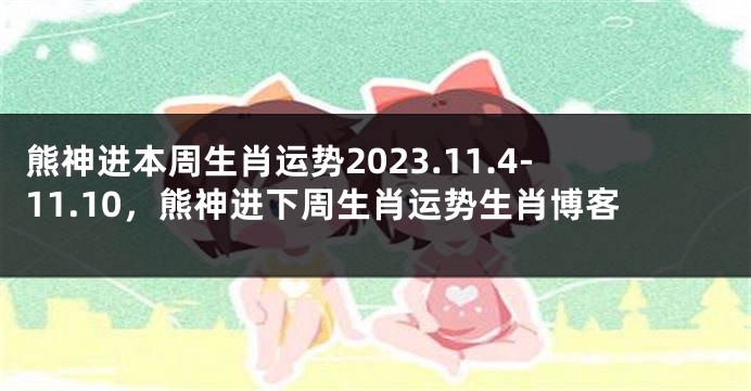 熊神进本周生肖运势2023.11.4-11.10，熊神进下周生肖运势生肖博客
