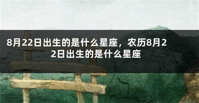 8月22日出生的是什么星座，农历8月22日出生的是什么星座