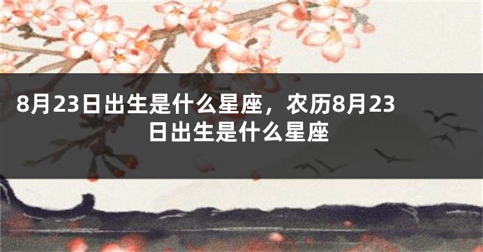 8月23日出生是什么星座，农历8月23日出生是什么星座