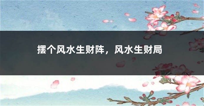 摆个风水生财阵，风水生财局