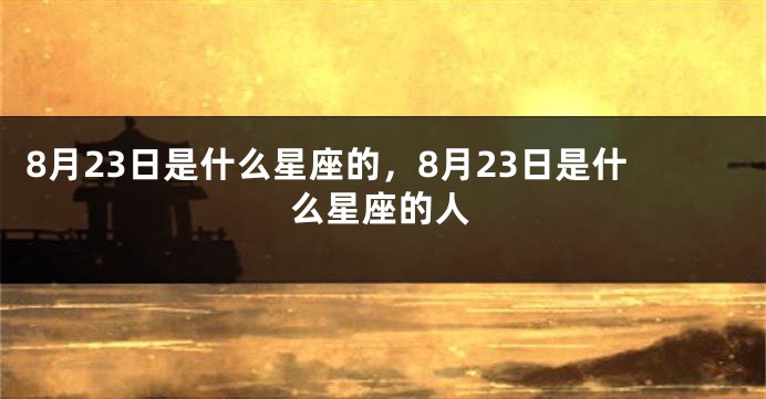 8月23日是什么星座的，8月23日是什么星座的人