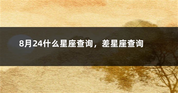 8月24什么星座查询，差星座查询