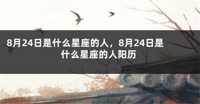 8月24日是什么星座的人，8月24日是什么星座的人阳历