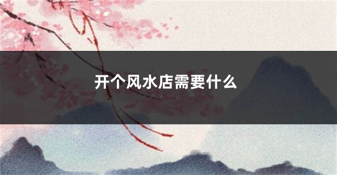 开个风水店需要什么