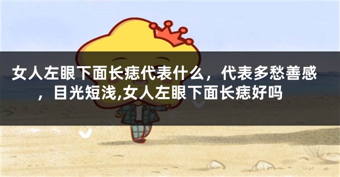 女人左眼下面长痣代表什么，代表多愁善感，目光短浅,女人左眼下面长痣好吗