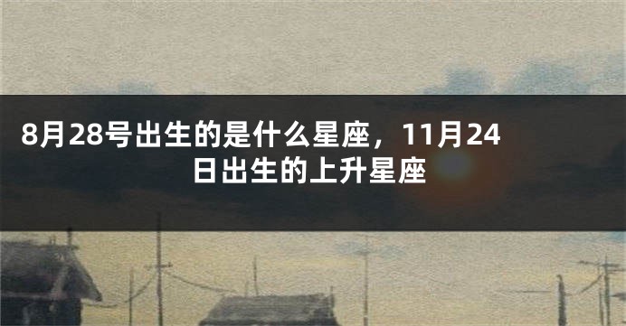 8月28号出生的是什么星座，11月24日出生的上升星座