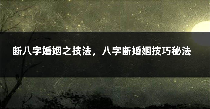 断八字婚姻之技法，八字断婚姻技巧秘法