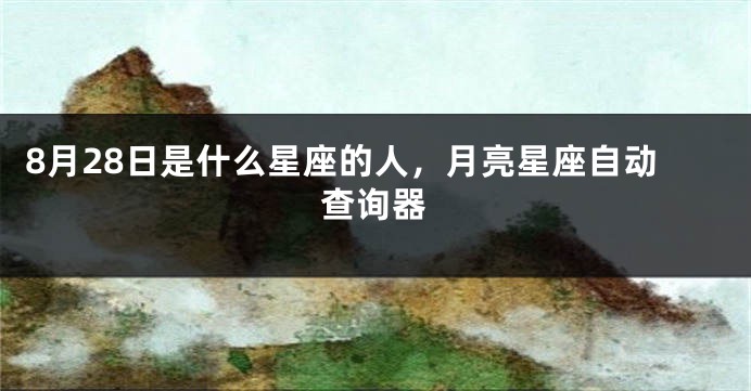8月28日是什么星座的人，月亮星座自动查询器