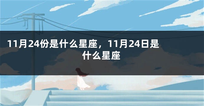 11月24份是什么星座，11月24日是什么星座