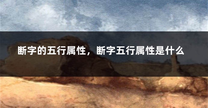 断字的五行属性，断字五行属性是什么