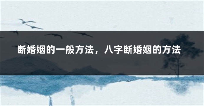 断婚姻的一般方法，八字断婚姻的方法
