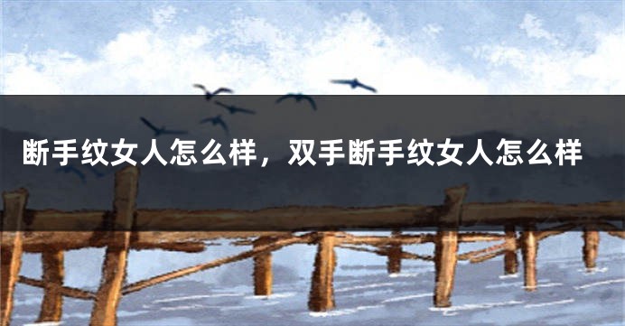 断手纹女人怎么样，双手断手纹女人怎么样