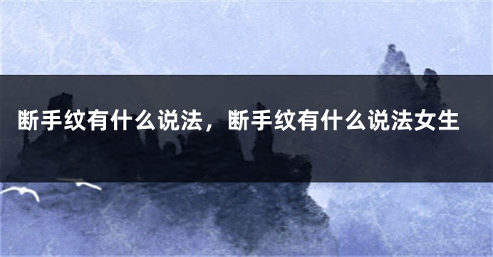 断手纹有什么说法，断手纹有什么说法女生