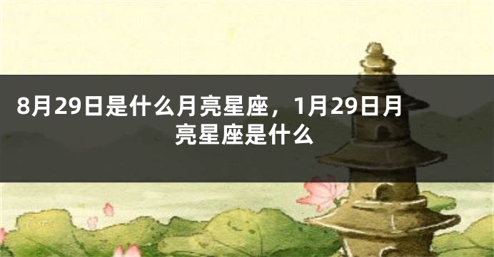 8月29日是什么月亮星座，1月29日月亮星座是什么