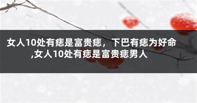 女人10处有痣是富贵痣，下巴有痣为好命,女人10处有痣是富贵痣男人