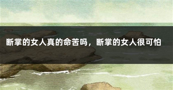 断掌的女人真的命苦吗，断掌的女人很可怕