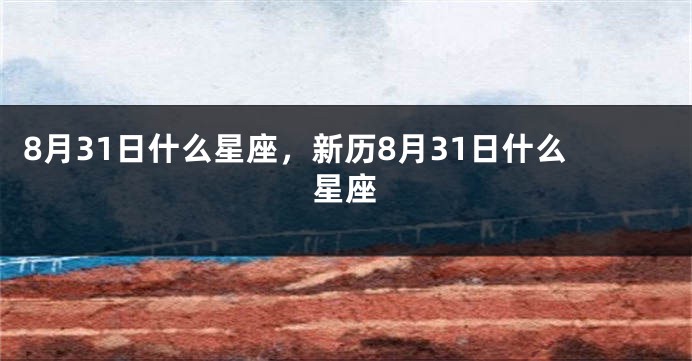 8月31日什么星座，新历8月31日什么星座