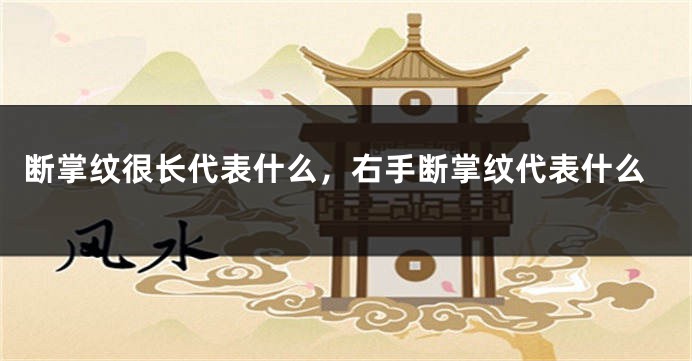 断掌纹很长代表什么，右手断掌纹代表什么