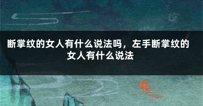 断掌纹的女人有什么说法吗，左手断掌纹的女人有什么说法