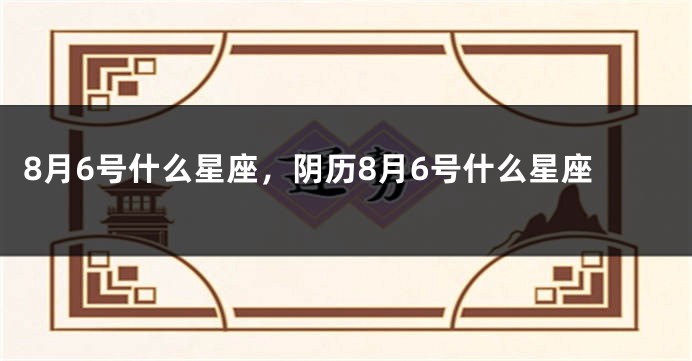 8月6号什么星座，阴历8月6号什么星座