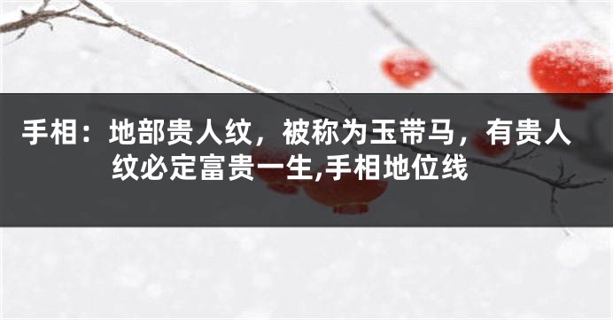 手相:地部贵人纹,被称为玉带马,有贵人纹必定富贵一生,手相地位线