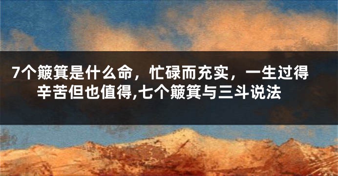 7个簸箕是什么命，忙碌而充实，一生过得辛苦但也值得,七个簸箕与三斗说法